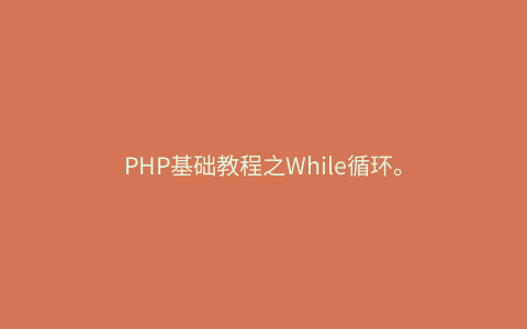 PHP基础教程之While循环。