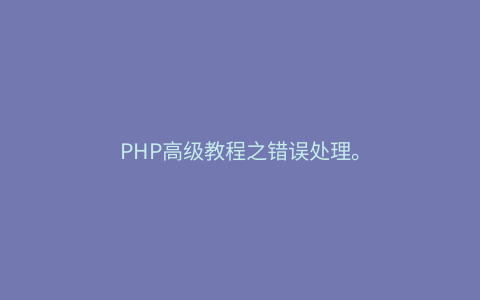 PHP高级教程之错误处理。