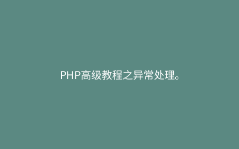 PHP高级教程之异常处理。