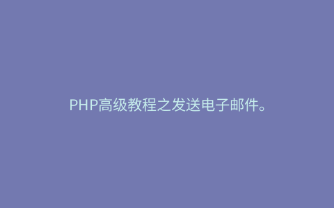 PHP高级教程之发送电子邮件。